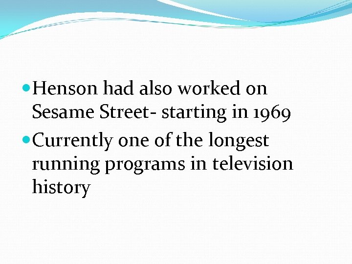  Henson had also worked on Sesame Street- starting in 1969 Currently one of