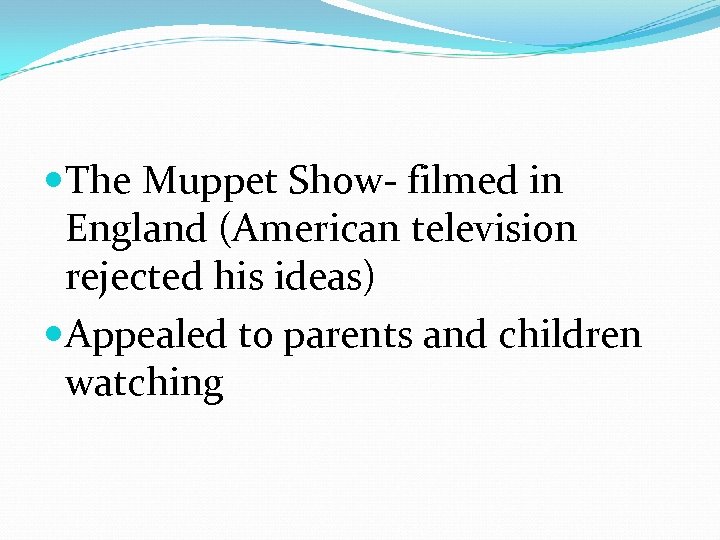  The Muppet Show- filmed in England (American television rejected his ideas) Appealed to