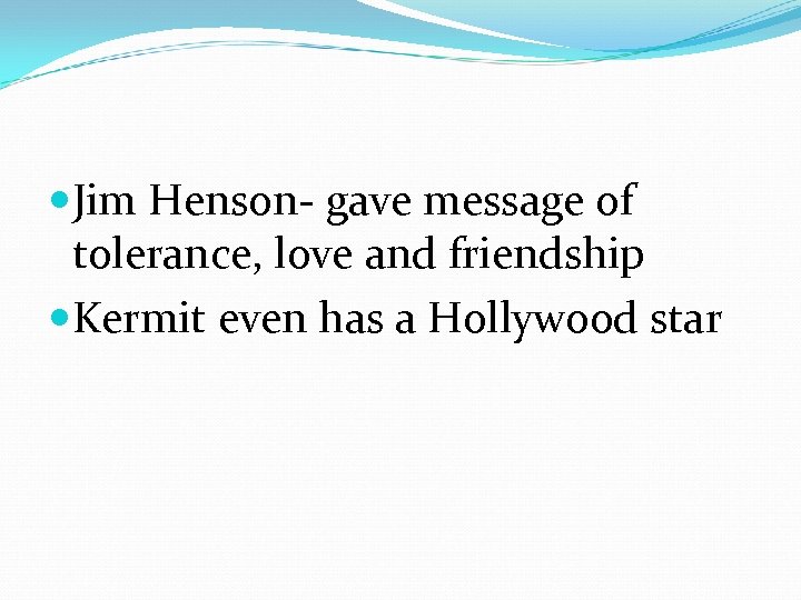  Jim Henson- gave message of tolerance, love and friendship Kermit even has a