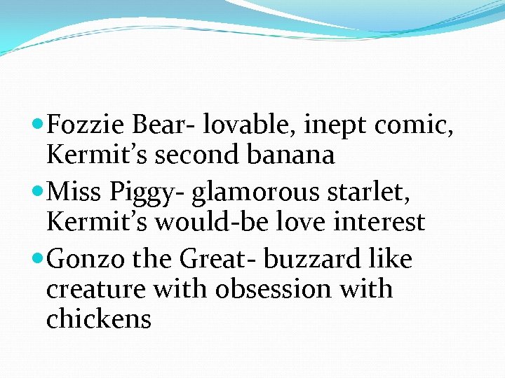 Fozzie Bear- lovable, inept comic, Kermit’s second banana Miss Piggy- glamorous starlet, Kermit’s