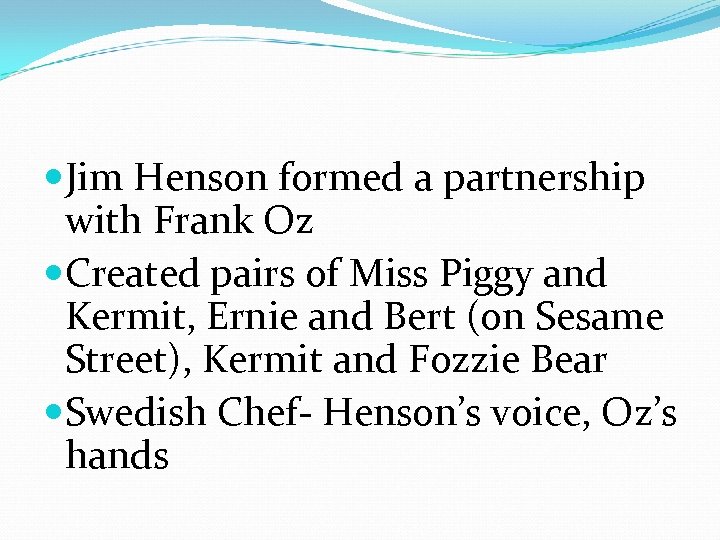  Jim Henson formed a partnership with Frank Oz Created pairs of Miss Piggy
