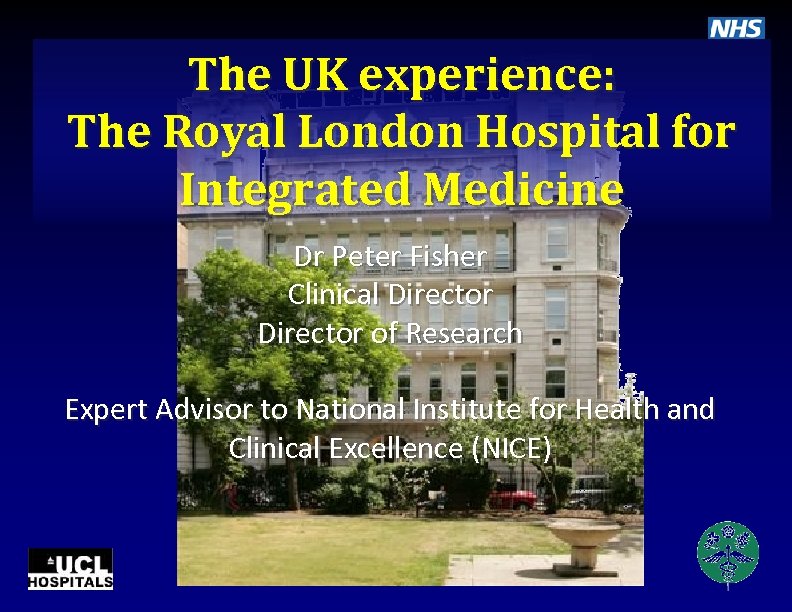 The UK experience: The Royal London Hospital for Integrated Medicine Dr Peter Fisher Clinical