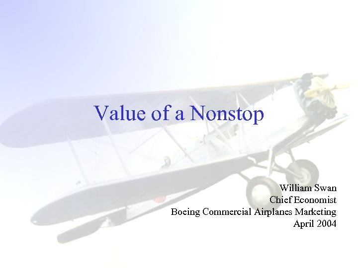 Value of a Nonstop William Swan Chief Economist Boeing Commercial Airplanes Marketing April 2004