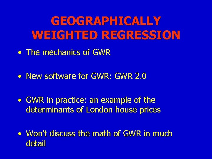 GEOGRAPHICALLY WEIGHTED REGRESSION • The mechanics of GWR • New software for GWR: GWR