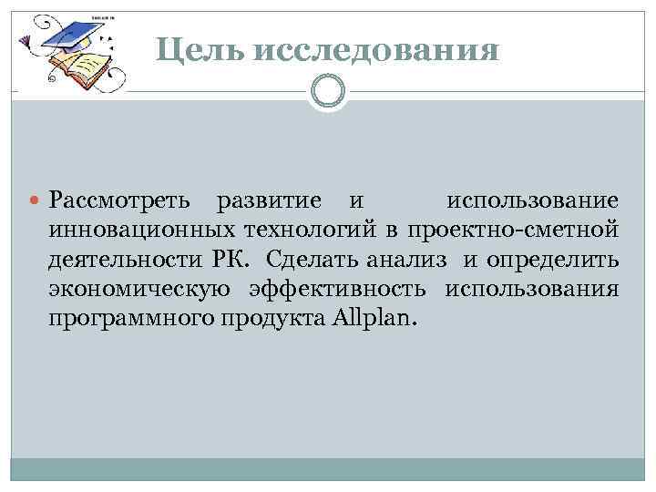 Цель исследования Рассмотреть развитие и использование инновационных технологий в проектно-сметной деятельности РК. Сделать анализ