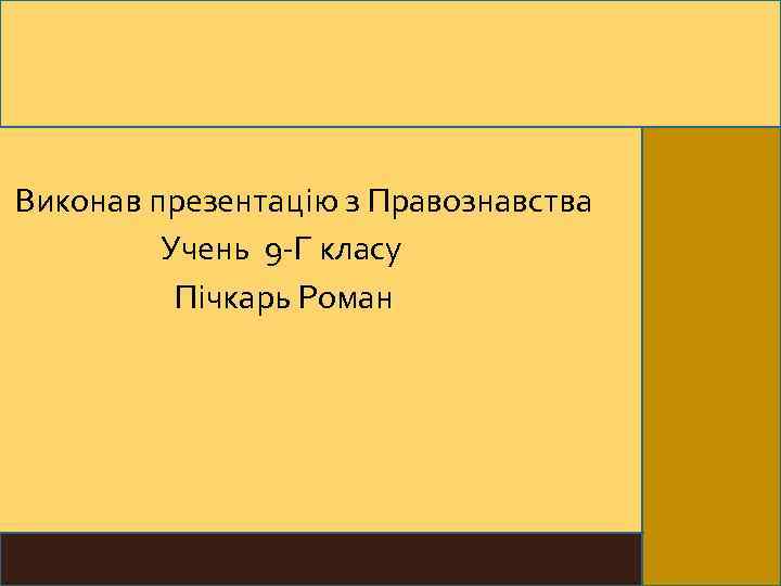 Виконав презентацію з Правознавства Учень 9 -Г класу Пічкарь Роман 