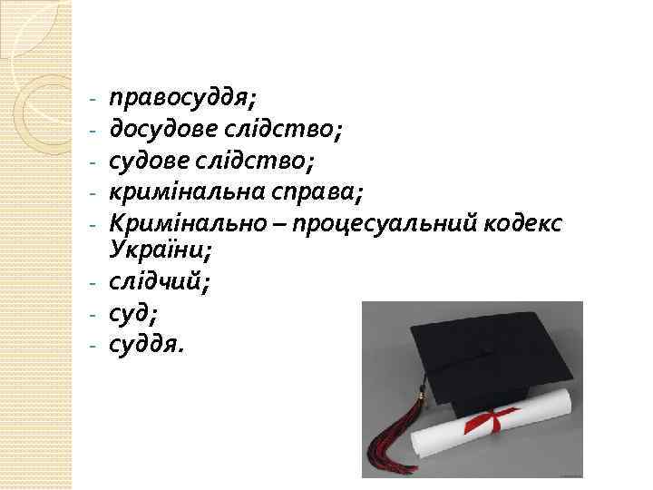 правосуддя; досудове слідство; кримінальна справа; Кримінально – процесуальний кодекс України; - слідчий; - суддя.