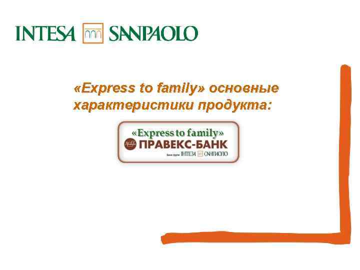  «Express to family» основные характеристики продукта: INTERNATIONAL SUBSIDIARY BANKS DIVISION 
