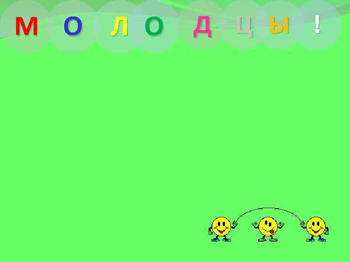 М О Л О Д Ц Ы ! 