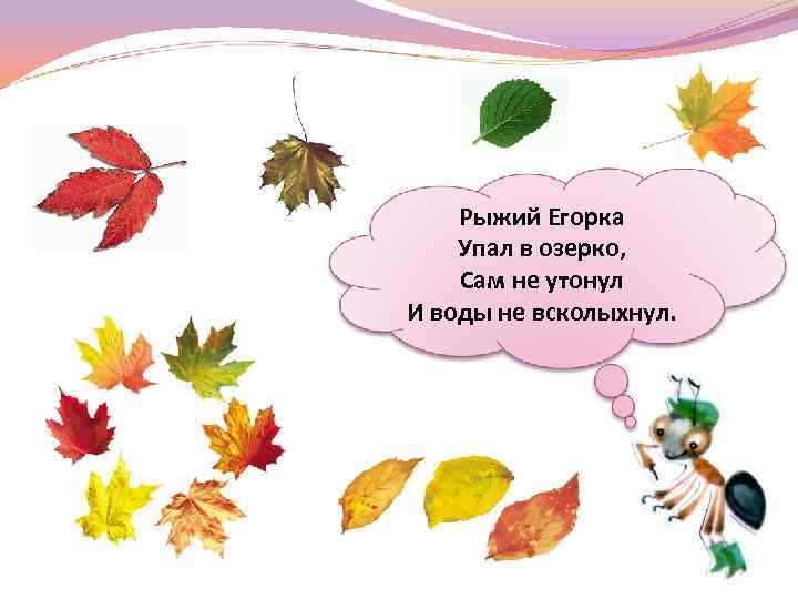 Рыжий Егорка Упал в озерко, Сам не утонул И воды не всколыхнул. 