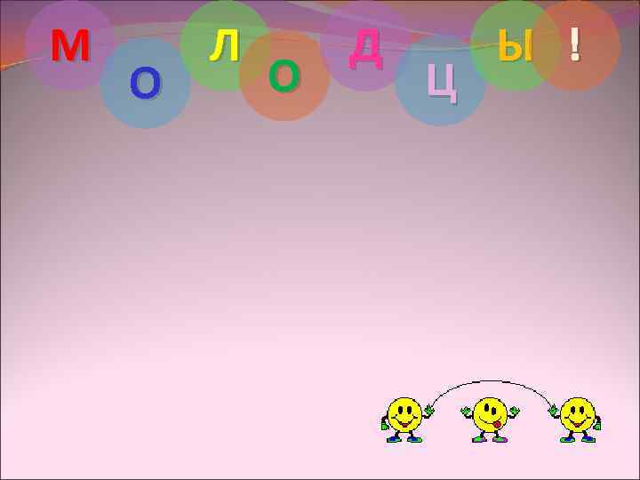 М О Л О Д Ц Ы ! 