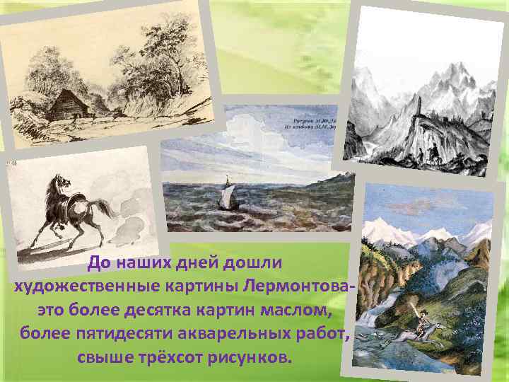 До наших дней дошли художественные картины Лермонтоваэто более десятка картин маслом, более пятидесяти акварельных