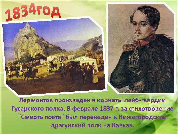Лермонтов произведен в корнеты лейб-гвардии Гусарского полка. В феврале 1837 г. за стихотворение 