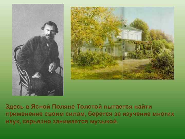 Здесь в Ясной Поляне Толстой пытается найти применение своим силам, берется за изучение многих