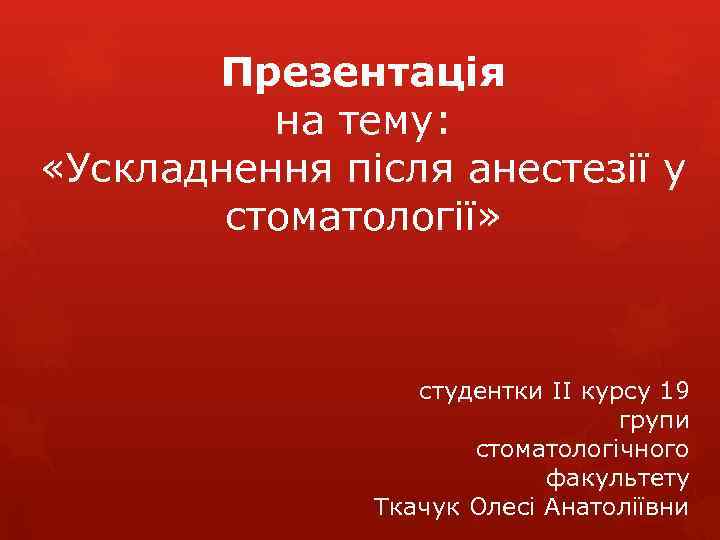 Презентація на тему: «Ускладнення після анестезії у стоматології» студентки ІІ курсу 19 групи стоматологічного