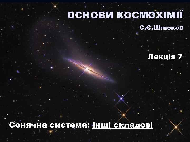 ОСНОВИ КОСМОХІМІЇ С. Є. Шнюков Лекція 7 Сонячна система: інші складові 