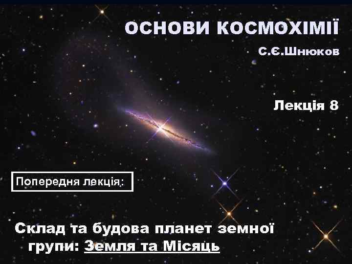 ОСНОВИ КОСМОХІМІЇ С. Є. Шнюков Лекція 8 Попередня лекція: Склад та будова планет земної