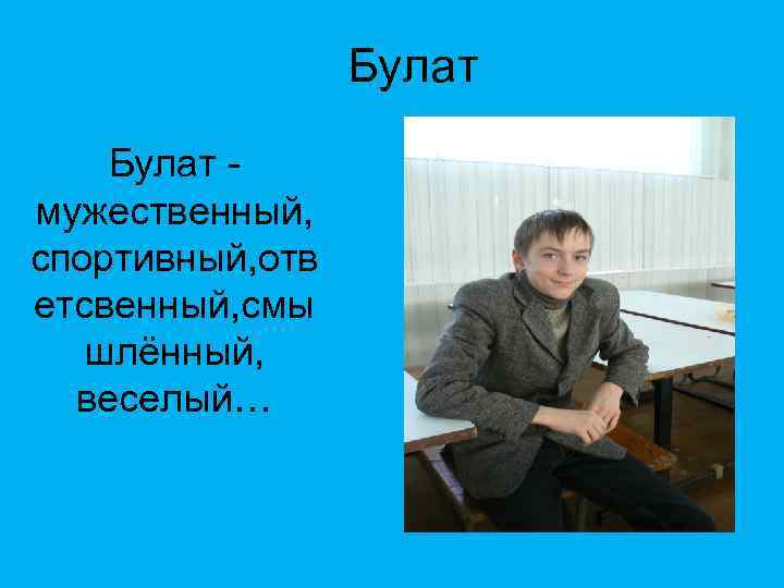 Булат мужественный, спортивный, отв етсвенный, смы шлённый, веселый… 