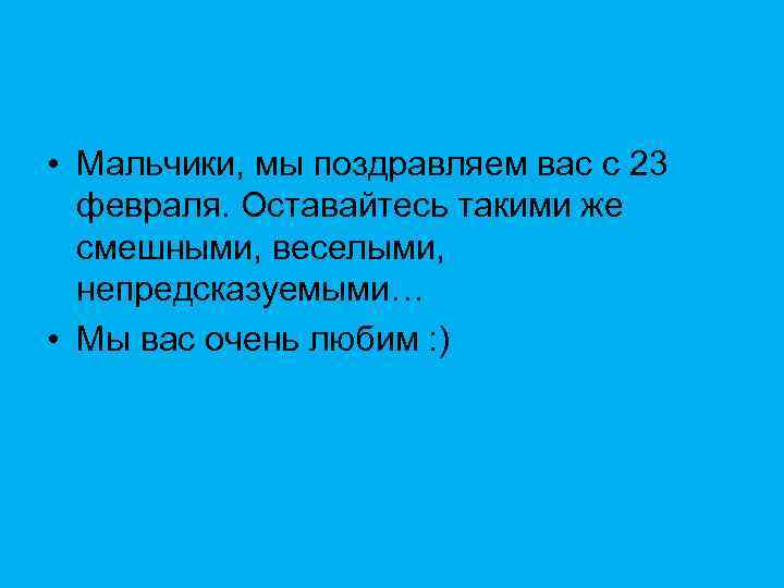  • Мальчики, мы поздравляем вас с 23 февраля. Оставайтесь такими же смешными, веселыми,