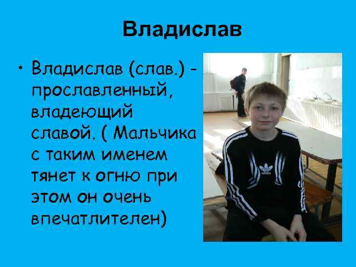 Владислав • Владислав (слав. ) прославленный, владеющий славой. ( Мальчика с таким именем тянет