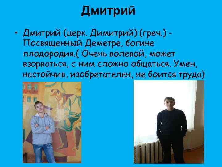 Дмитрий • Дмитрий (церк. Димитрий) (греч. ) Посвященный Деметре, богине плодородия. ( Очень волевой,