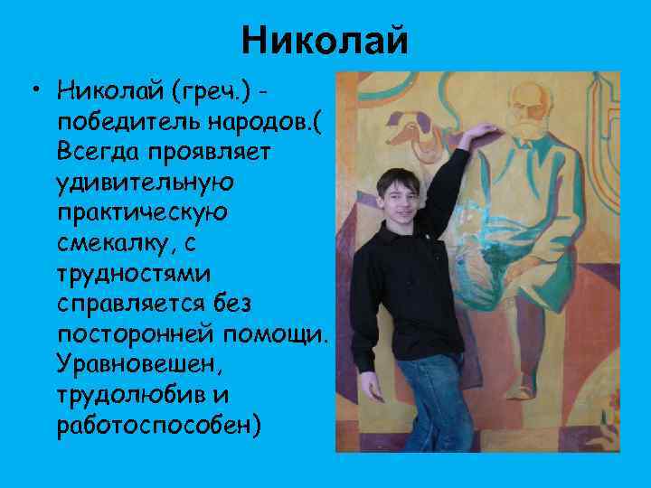 Николай • Николай (греч. ) победитель народов. ( Всегда проявляет удивительную практическую смекалку, с