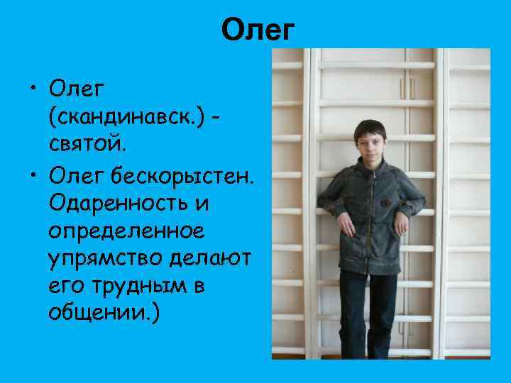 Олег • Олег (скандинавск. ) святой. • Олег бескорыстен. Одаренность и определенное упрямство делают