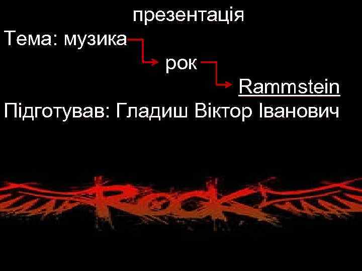 презентація Тема: музика рок Rammstein Підготував: Гладиш Віктор Іванович 