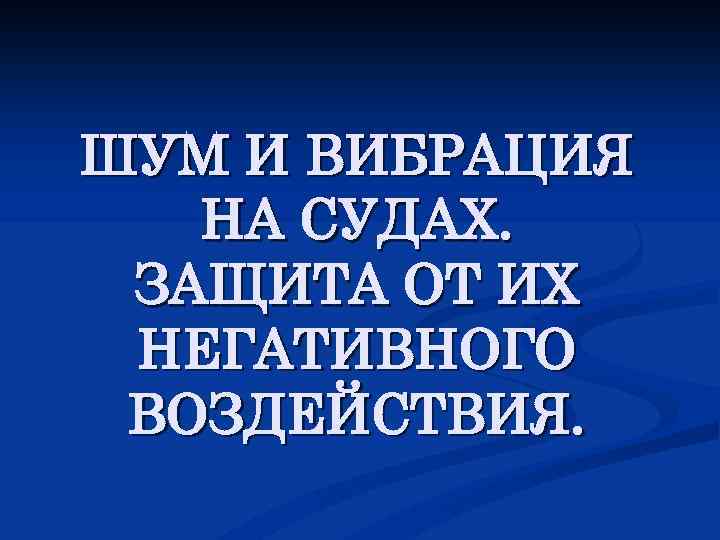 ШУМ И ВИБРАЦИЯ НА СУДАХ. ЗАЩИТА ОТ ИХ НЕГАТИВНОГО ВОЗДЕЙСТВИЯ. 