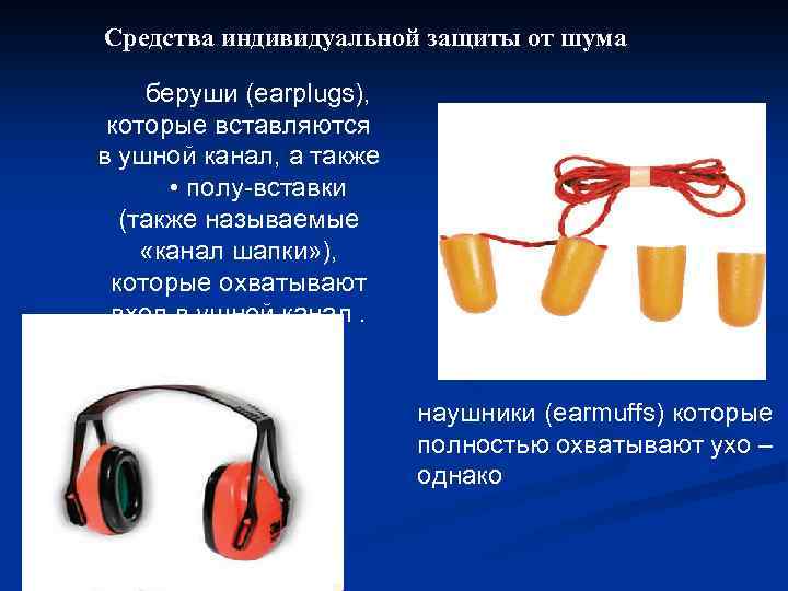 Средства индивидуальной защиты от шума беруши (earplugs), которые вставляются в ушной канал, а также