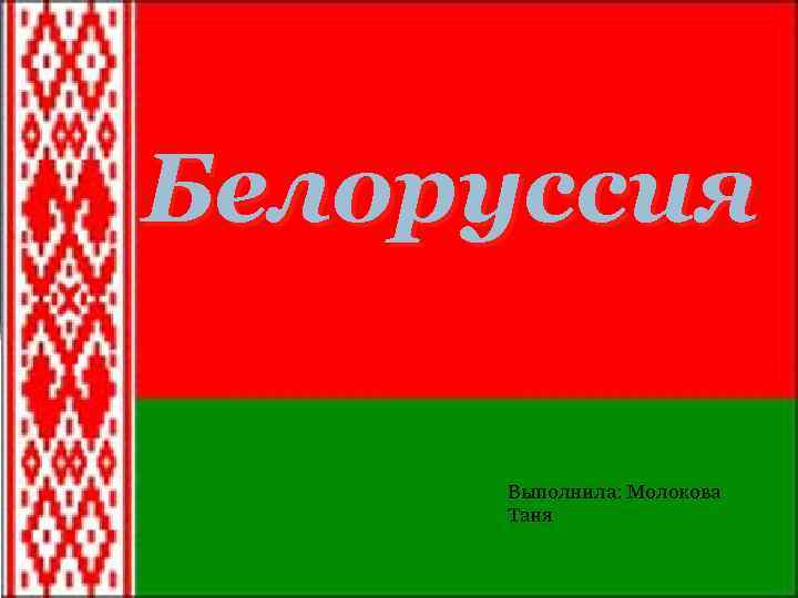 Белоруссия Выполнила: Молокова Таня 