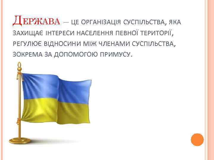ДЕРЖАВА – ЦЕ ОРГАНІЗАЦІЯ СУСПІЛЬСТВА, ЯКА ЗАХИЩАЄ ІНТЕРЕСИ НАСЕЛЕННЯ ПЕВНОЇ ТЕРИТОРІЇ, РЕГУЛЮЄ ВІДНОСИНИ МІЖ