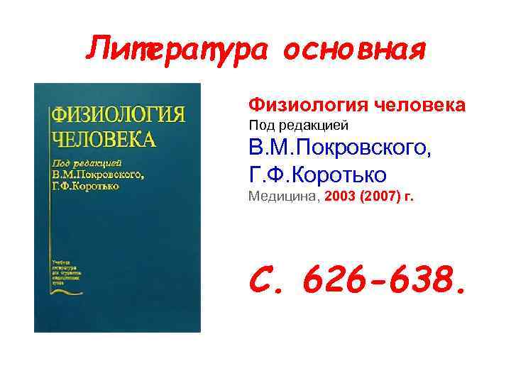 Литература основная Физиология человека Под редакцией В. М. Покровского, Г. Ф. Коротько Медицина, 2003