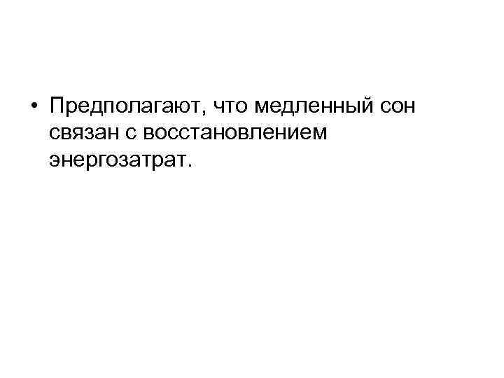  • Предполагают, что медленный сон связан с восстановлением энергозатрат. 