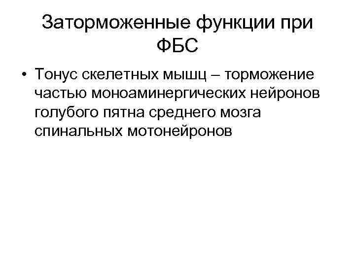 Заторможенные функции при ФБС • Тонус скелетных мышц – торможение частью моноаминергических нейронов голубого