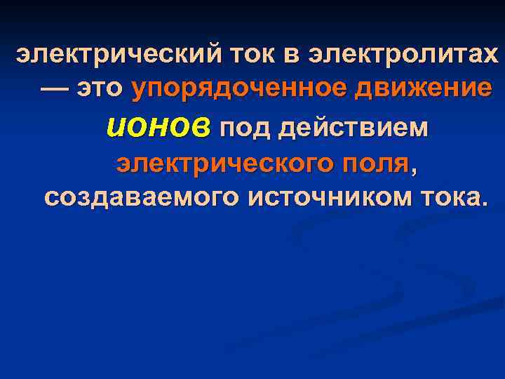 электрический ток в электролитах — это упорядоченное движение ионов под действием электрического поля, создаваемого