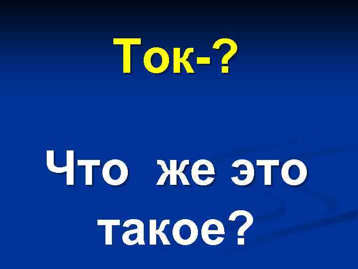 Ток-? Что же это такое? 