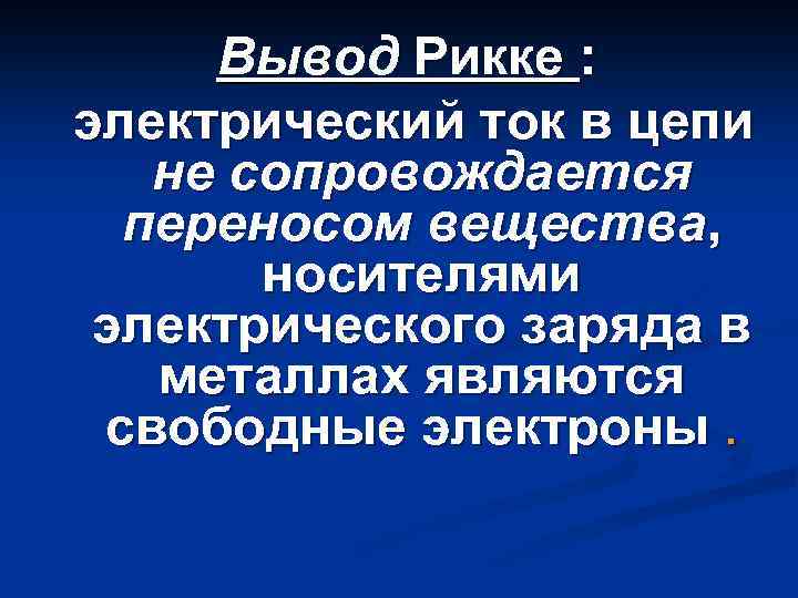 Вывод Рикке : электрический ток в цепи не сопровождается переносом вещества, носителями электрического заряда