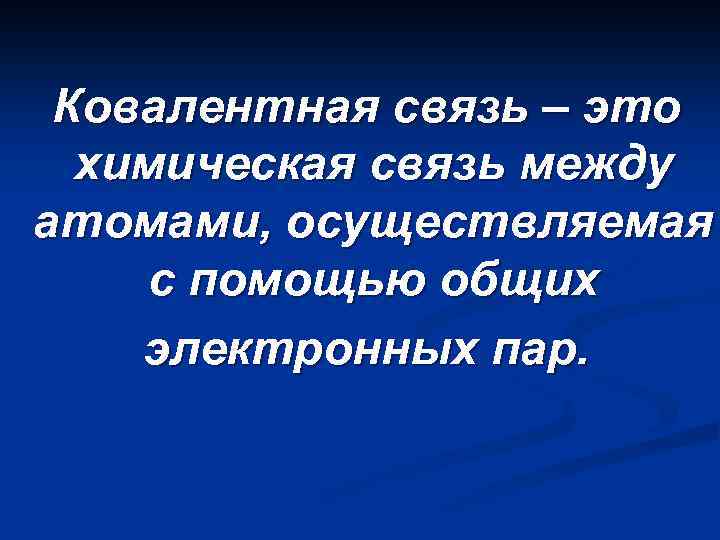 Ковалентная связь – это химическая связь между атомами, осуществляемая с помощью общих электронных пар.