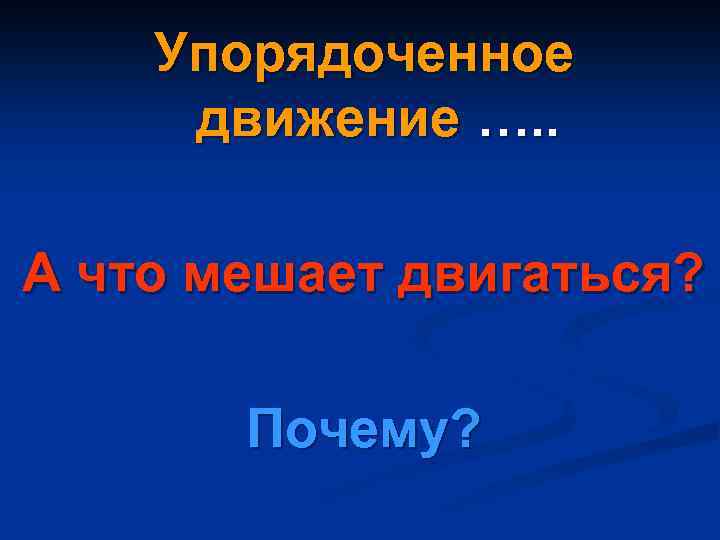 Упорядоченное движение …. . А что мешает двигаться? Почему? 