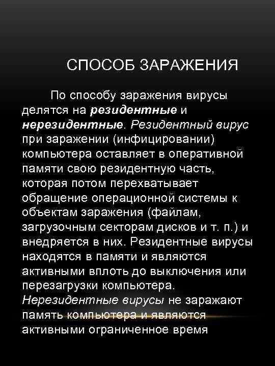 СПОСОБ ЗАРАЖЕНИЯ По способу заражения вирусы делятся на резидентные и нерезидентные. Резидентный вирус при