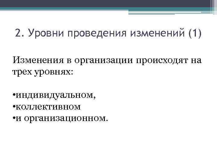 2. Уровни проведения изменений (1) Изменения в организации происходят на трех уровнях: • индивидуальном,