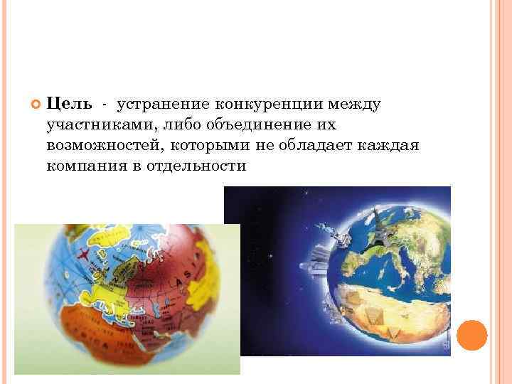  Цель - устранение конкуренции между участниками, либо объединение их возможностей, которыми не обладает