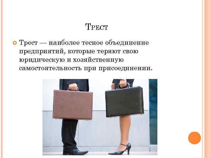 ТРЕСТ Трест — наиболее тесное объединение предприятий, которые теряют свою юридическую и хозяйственную самостоятельность