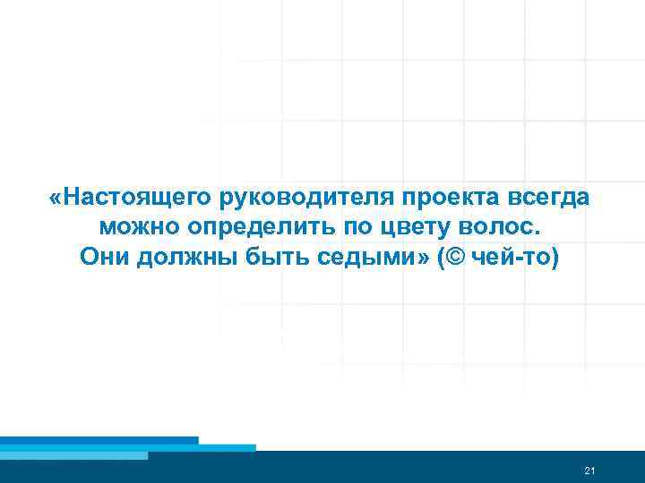  «Настоящего руководителя проекта всегда можно определить по цвету волос. Они должны быть седыми»