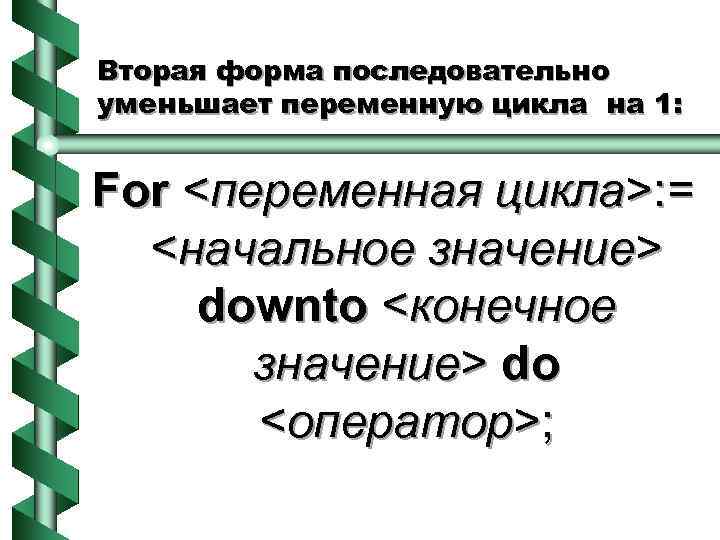 Вторая форма последовательно уменьшает переменную цикла на 1: For <переменная цикла>: = <начальное значение>