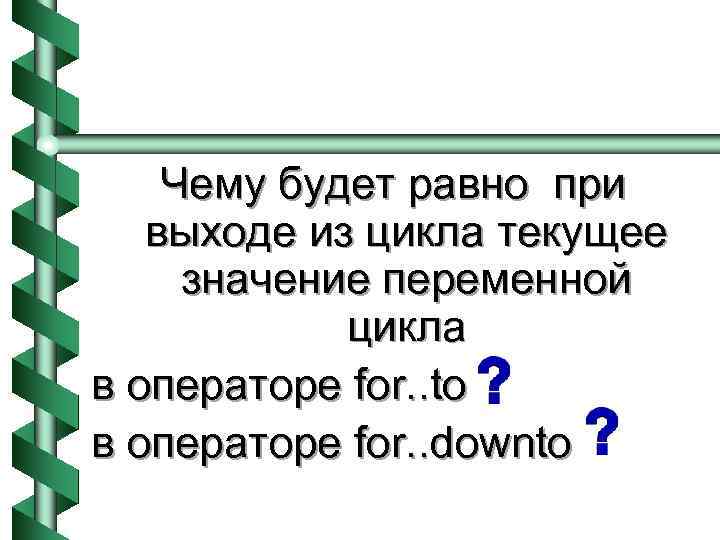 Чему будет равно при выходе из цикла текущее значение переменной цикла в операторе for.