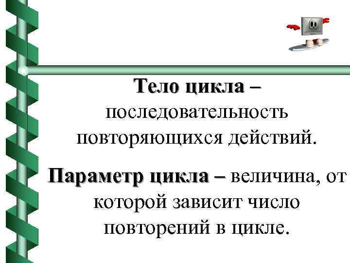 Тело цикла – последовательность повторяющихся действий. Параметр цикла – величина, от которой зависит число