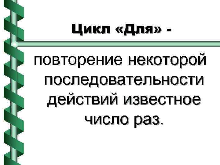 Цикл «Для» - повторение некоторой последовательности действий известное число раз. 