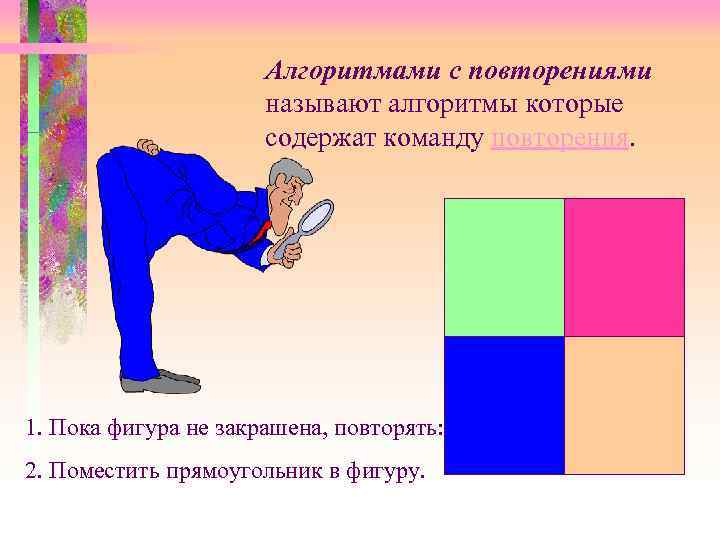 Алгоритмами с повторениями называют алгоритмы которые содержат команду повторения. 1. Пока фигура не закрашена,